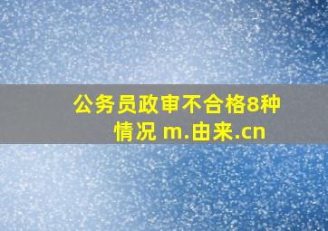 公务员政审不合格8种情况 m.由来.cn